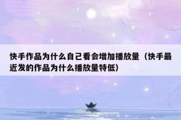 快手作品为什么自己看会增加播放量（快手最近发的作品为什么播放量特低）