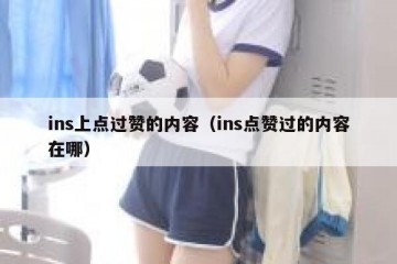 ins上点过赞的内容（ins点赞过的内容在哪）