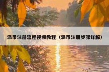 派币注册流程视频教程（派币注册步骤详解）