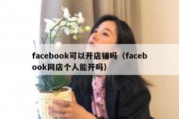 facebook可以开店铺吗（facebook网店个人能开吗）