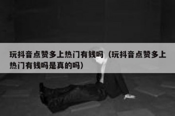 玩抖音点赞多上热门有钱吗（玩抖音点赞多上热门有钱吗是真的吗）