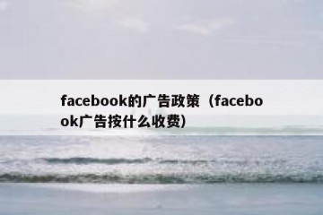 facebook的广告政策（facebook广告按什么收费）