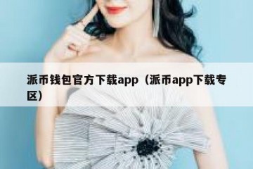 派币钱包官方下载app（派币app下载专区）