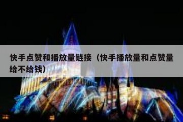 快手点赞和播放量链接（快手播放量和点赞量给不给钱）