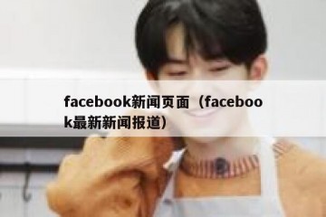 facebook新闻页面（facebook最新新闻报道）