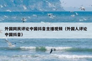 外国网民评论中国抖音主播视频（外国人评论中国抖音）