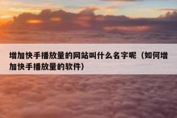 增加快手播放量的网站叫什么名字呢（如何增加快手播放量的软件）