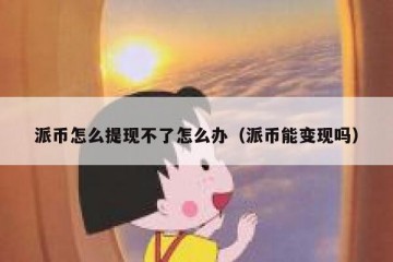 派币怎么提现不了怎么办（派币能变现吗）