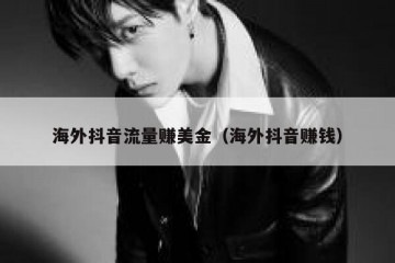 海外抖音流量赚美金（海外抖音赚钱）