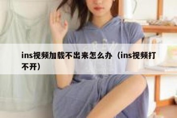 ins视频加载不出来怎么办（ins视频打不开）