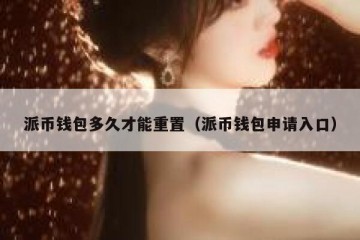 派币钱包多久才能重置（派币钱包申请入口）