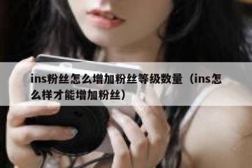 ins粉丝怎么增加粉丝等级数量（ins怎么样才能增加粉丝）