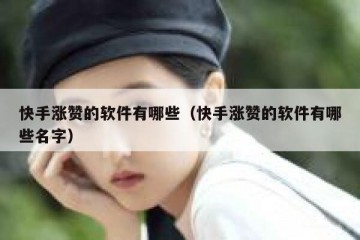 快手涨赞的软件有哪些（快手涨赞的软件有哪些名字）