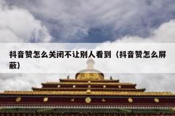 抖音赞怎么关闭不让别人看到（抖音赞怎么屏蔽）