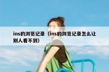 ins的浏览记录（ins的浏览记录怎么让别人看不到）
