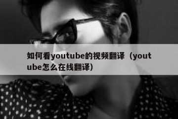 如何看youtube的视频翻译（youtube怎么在线翻译）