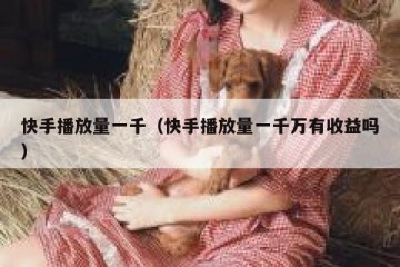 快手播放量一千（快手播放量一千万有收益吗）