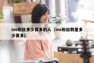 ins粉丝多少算多的人（ins粉丝数量多少算多）