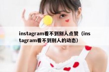 instagram看不到别人点赞（instagram看不到别人的动态）