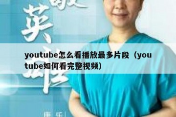 youtube怎么看播放最多片段（youtube如何看完整视频）