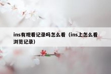 ins有观看记录吗怎么看（ins上怎么看浏览记录）