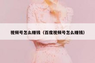 视频号怎么赚钱（百度视频号怎么赚钱）