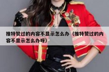 推特赞过的内容不显示怎么办（推特赞过的内容不显示怎么办呀）