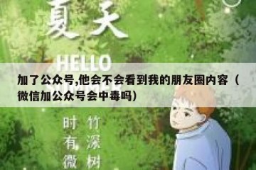 加了公众号,他会不会看到我的朋友圈内容（微信加公众号会中毒吗）