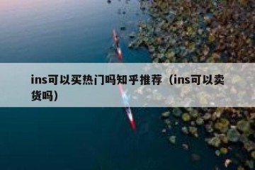 ins可以买热门吗知乎推荐（ins可以卖货吗）