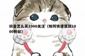 抖音怎么买1000关注（如何快速涨到1000粉丝）