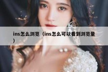 ins怎么浏览（ins怎么可以看到浏览量）