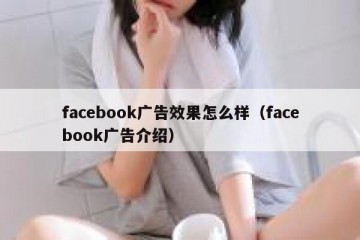 facebook广告效果怎么样（facebook广告介绍）