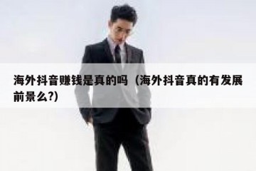 海外抖音赚钱是真的吗（海外抖音真的有发展前景么?）