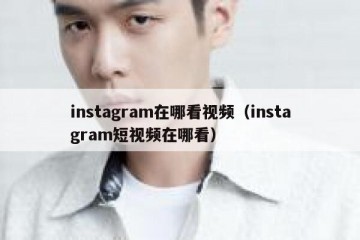 instagram在哪看视频（instagram短视频在哪看）