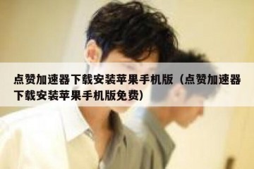 点赞加速器下载安装苹果手机版（点赞加速器下载安装苹果手机版免费）