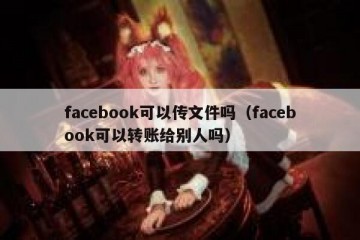 facebook可以传文件吗（facebook可以转账给别人吗）