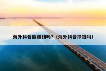 海外抖音能赚钱吗?（海外抖音挣钱吗）