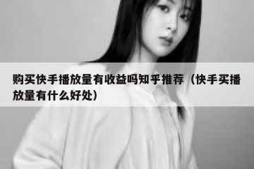 购买快手播放量有收益吗知乎推荐（快手买播放量有什么好处）