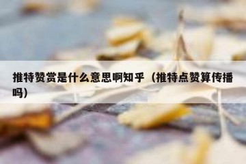 推特赞赏是什么意思啊知乎（推特点赞算传播吗）