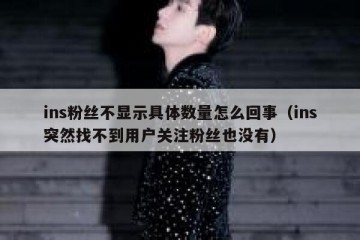 ins粉丝不显示具体数量怎么回事（ins突然找不到用户关注粉丝也没有）