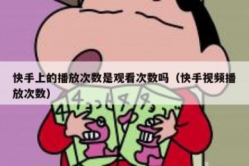 快手上的播放次数是观看次数吗（快手视频播放次数）
