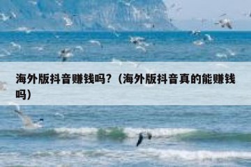 海外版抖音赚钱吗?（海外版抖音真的能赚钱吗）
