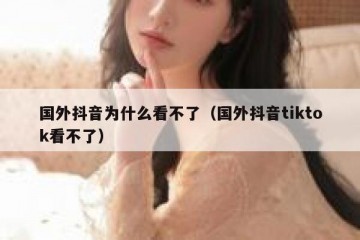国外抖音为什么看不了（国外抖音tiktok看不了）