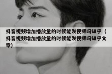 抖音视频增加播放量的时候能发视频吗知乎（抖音视频增加播放量的时候能发视频吗知乎文章）