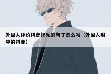 外国人评价抖音视频的句子怎么写（外国人眼中的抖音）