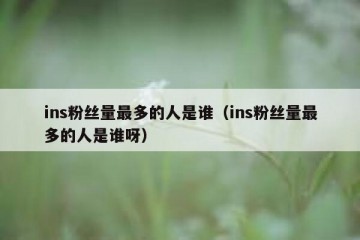 ins粉丝量最多的人是谁（ins粉丝量最多的人是谁呀）