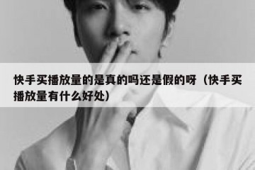 快手买播放量的是真的吗还是假的呀（快手买播放量有什么好处）