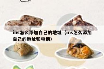 ins怎么添加自己的地址（ins怎么添加自己的地址和电话）
