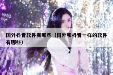 国外抖音软件有哪些（国外和抖音一样的软件有哪些）
