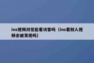 ins视频浏览能看访客吗（ins看别人视频会被发现吗）